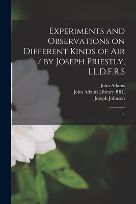 Experiments and Observations on Different Kinds of air / by Joseph Priestly, LL.D.F.R.S: 1 by Priestley, Joseph