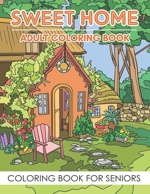 Adult Coloring Book - Sweet Home (Coloring Book For Seniors): Sweet Home Theme with Flowers, Animals, Cozy Objects for Relaxation, Peace and Stress Re by Cain, Adela J.