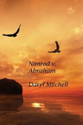 Nimrod v. Abraham: A New Look at Genesis and Revelation by Mitchell, Daryl