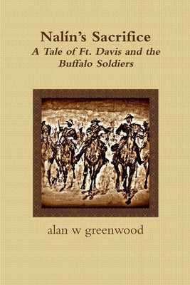 Nalín's Sacrifice A Tale of Ft. Davis and the Buffalo Soldiers by Greenwood, Alan W.
