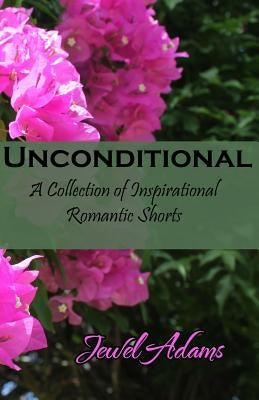 Unconditional: A Collection of Inspirational Romantic Shorts by Adams, Jewel