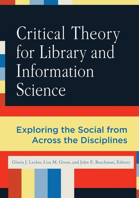 Critical Theory for Library and Information Science: Exploring the Social from Across the Disciplines by Leckie, Gloria