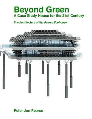 Beyond Green: A Case Study House for the 21st Century: The Architecture of the Pearce Ecohouse by Pearce, Peter Jon