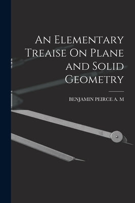 An Elementary Treaise On Plane and Solid Geometry by Benjamin Peirce a M
