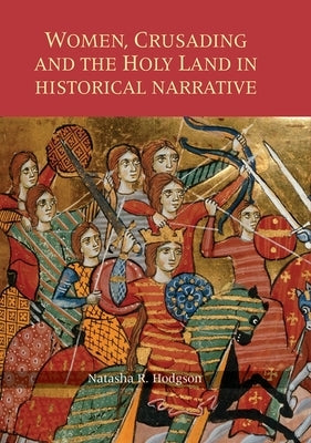 Women, Crusading and the Holy Land in Historical Narrative by Hodgson, Natasha R.
