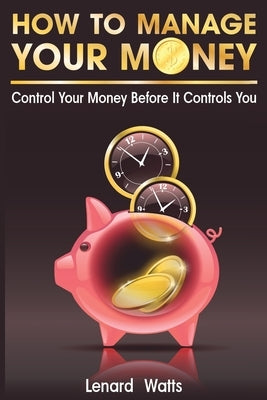 How to Manage Your Money: Control Your Money Before It Controls You by Watts, Lenard