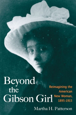 Beyond the Gibson Girl: Reimagining the American New Woman, 1895-1915 by Patterson, Martha H.