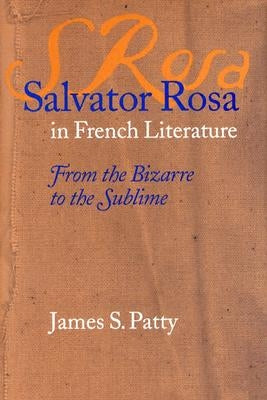 Salvator Rosa in French Literature: From the Bizarre to the Sublime by Patty, James S.