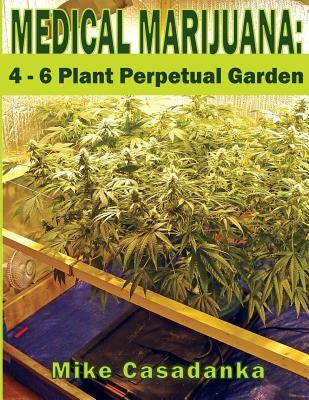 Medical Marijuana: 4 - 6 Plant Perpetual Garden by Casadanka, Mike