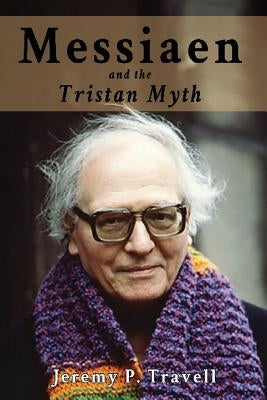 Messiaen and the Tristan Myth by Travell, Jeremy P.