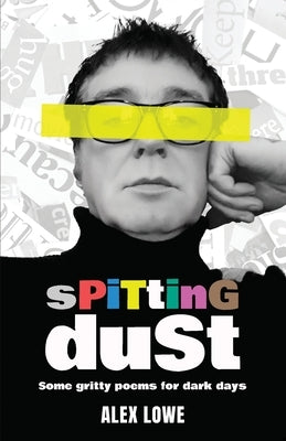 Spitting Dust: Some Gritty Poems for Dark Days by Lowe, Alex