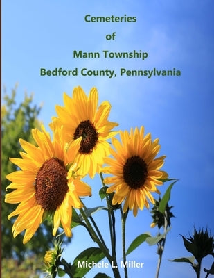 Cemeteries of Mann Township, Bedford County, Pennsylvania by Miller, Michele L.