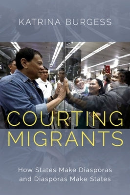 Courting Migrants: How States Make Diasporas and Diasporas Make States by Burgess, Katrina