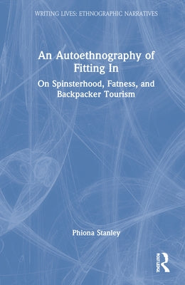 An Autoethnography of Fitting in: On Spinsterhood, Fatness, and Backpacker Tourism by Stanley, Phiona