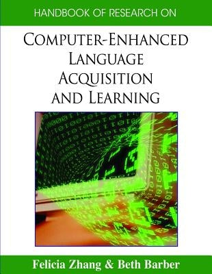 Handbook of Research on Computer-Enhanced Language Acquisition and Learning by Zhang, Felicia