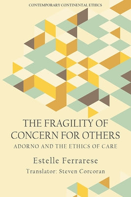 The Fragility of Concern for Others: Adorno and the Ethics of Care by Ferrarese, Estelle