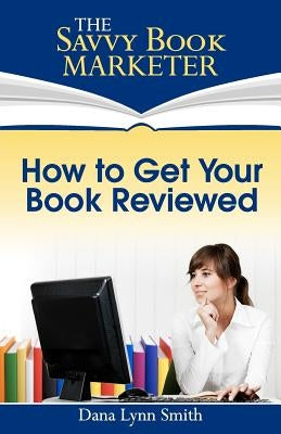 How to Get Your Book Reviewed: Sell More Books with Reviews, Testimonials and Endorsements by Smith, Dana Lynn