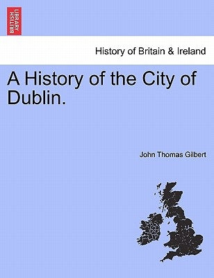 A History of the City of Dublin. Vol. III by Gilbert, John Thomas