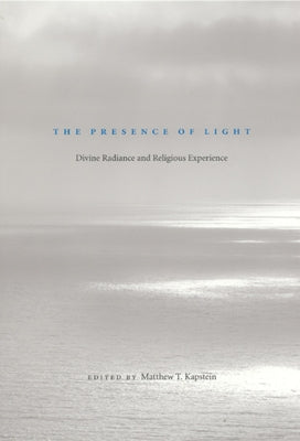 The Presence of Light: Divine Radiance and Religious Experience by Kapstein, Matthew T.