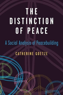 The Distinction of Peace: A Social Analysis of Peacebuilding by Goetze, Catherine
