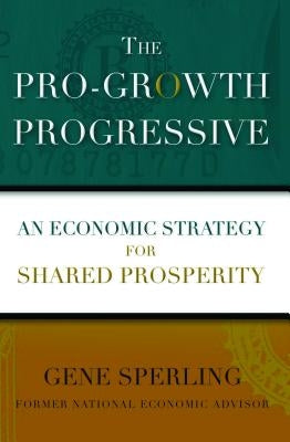 The Pro-Growth Progressive: An Economic Strategy for Shared Prosperity by Sperling, Gene