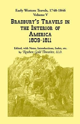 Early Western Travels, 1748-1846: Volume V: Bradbury's Travels in the Interior of America, 1809-1811. Edited, with Notes, Introductions, Index, etc. by Thwaites, Reuben Gold