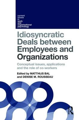 Idiosyncratic Deals Between Employees and Organizations: Conceptual Issues, Applications and the Role of Co-Workers by Bal, Matthijs