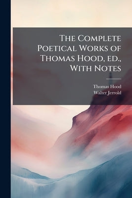 The Complete Poetical Works of Thomas Hood, ed., With Notes by Hood, Thomas