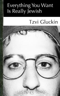 Everything You Want Is Really Jewish by Gluckin, Tzvi