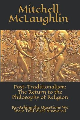 Post-Traditionalism: The Return to the Philosophy of Religion: Re-Asking the Questions We Were Told Were Answered by McLaughlin, Mitchell