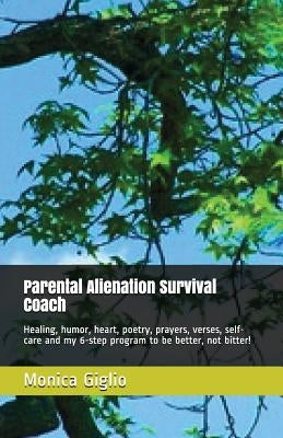 Parental Alienation Survival Coach: Healing, Humor, Heart, Poetry, Prayers, Verses, Self-Care and My 6-Step Program to Be Better, Not Bitter! by Giglio, Monica