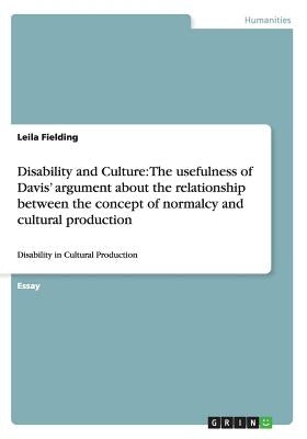 Disability and Culture: The usefulness of Davis' argument about the relationship between the concept of normalcy and cultural production: Disa by Fielding, Leila