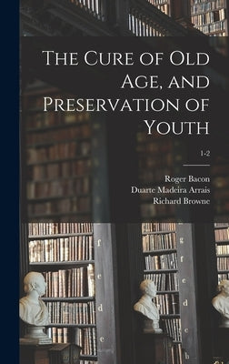 The Cure of Old Age, and Preservation of Youth; 1-2 by Bacon, Roger 1214?-1294