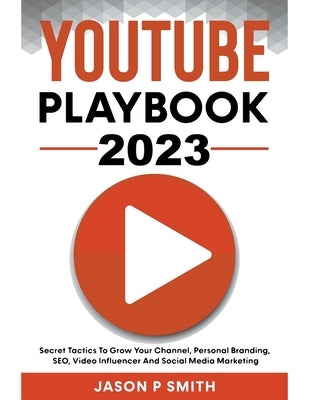 Youtube Playbook 2022 Secret Tactics To Grow Your Channel, Personal Branding, SEO, Video Influencer And Social Media Marketing by Smith, Jason P.