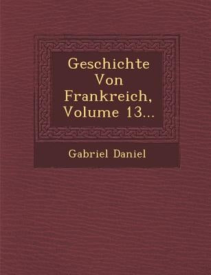 Geschichte Von Frankreich, Volume 13... by Daniel, Gabriel