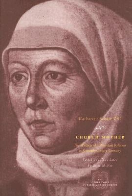 Church Mother: The Writings of a Protestant Reformer in Sixteenth-Century Germany by Zell, Katharina Schütz