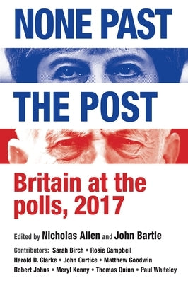 None Past the Post: Britain at the Polls, 2017 by Allen, Nicholas J.