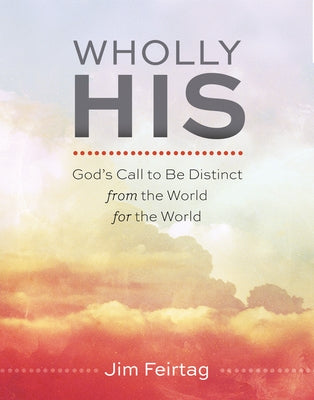 Wholly His: God's Call to Be Distinct from the World for the World by Jim Feirtag