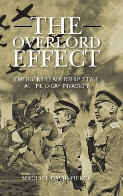 The Overlord Effect: Emergent Leadership Style at the D-Day Invasion by Pierce, Michael David