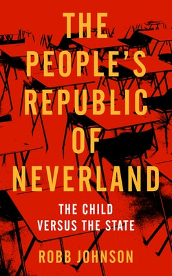 People's Republic of Neverland: State Education vs. the Child by Johnson, Robb
