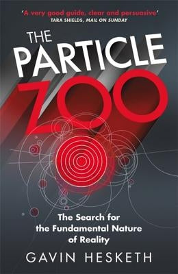 The Particle Zoo: The Search for the Fundamental Nature of Reality by Hesketh, Gavin