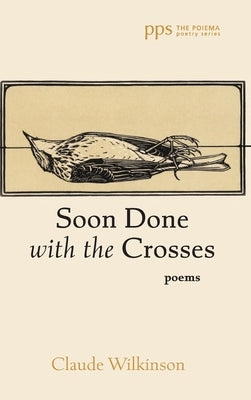 Soon Done with the Crosses: Poems by Wilkinson, Claude