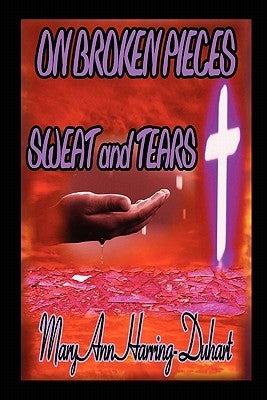 On Broken Pieces Sweat and Tears by Harring-Duhart, Mary Ann