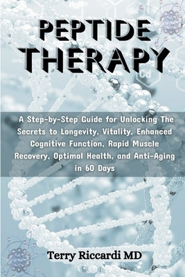 Peptide Therapy: A Step-by-Step Guide for Unlocking The Secrets to Longevity, Vitality, Enhanced Cognitive Function, Rapid Muscle Recov by Riccardi, Terry