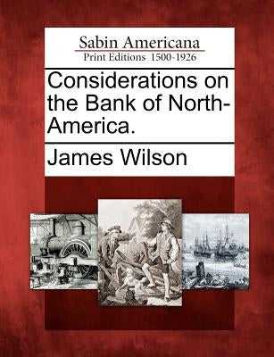 Considerations on the Bank of North-America. by Wilson, James