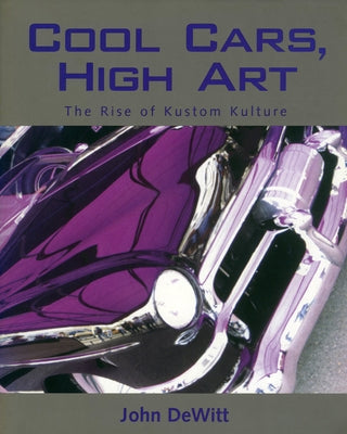 Cool Cars, High Art: The Rise of Kustom Kulture by DeWitt, John F.