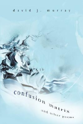 Confusion Matrix and Other Poems by Murray, David J.