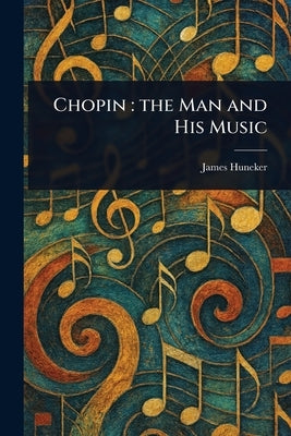 Chopin: the Man and His Music by Huneker, James