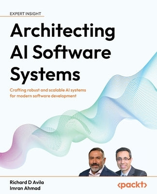 Architecting AI Software Systems: Crafting robust and scalable AI systems for modern software development by Avila, Richard D.