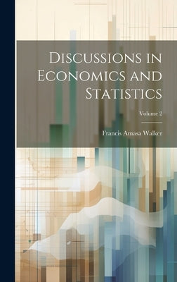 Discussions in Economics and Statistics; Volume 2 by Walker, Francis Amasa